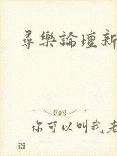 寻乐论坛新地址