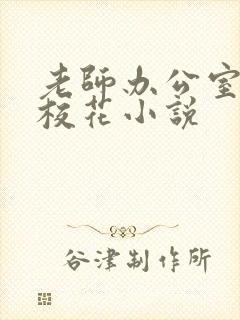 老师办公室狂肉校花小说