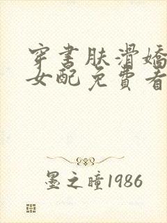 穿书肤滑娇软糯女配免费看