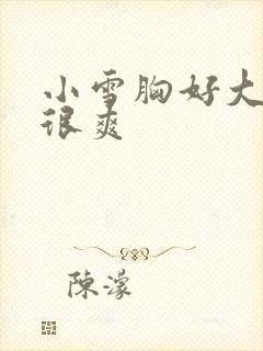 小雪胸好大做得很爽