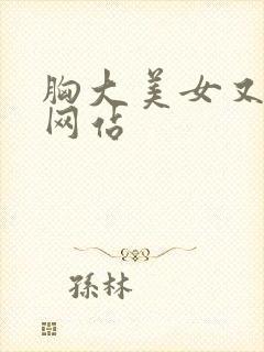 胸大美女又黄的网站