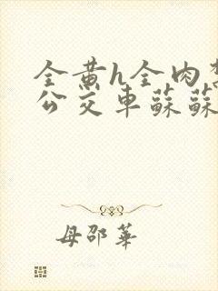 全黄h全肉禁乱公交车苏苏