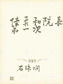 佳柔和院长公的第一次