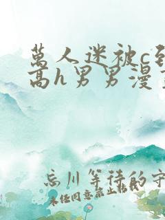 万人迷被c到哭高h男男漫画