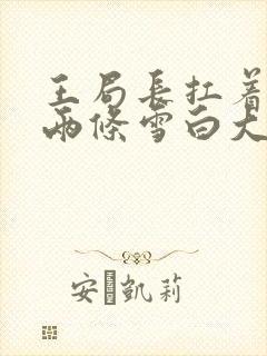 王局长扛着白洁两条雪白大腿视频