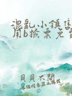 混乱小镇售票员用b检票免费全文