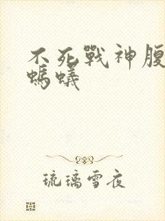 不死战神腹黑的蚂蚁