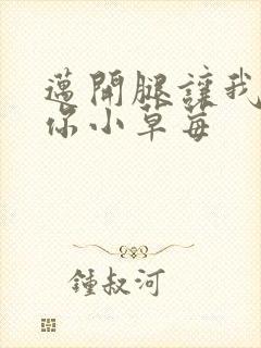 迈开腿让我看看你小草莓