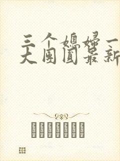 三个媳妇一锅烩大团圆最新章节