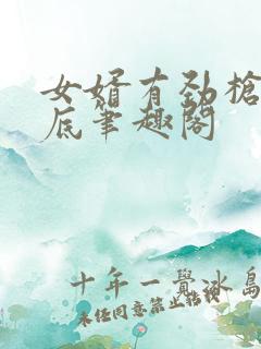 女婿有劲枪枪到底笔趣阁