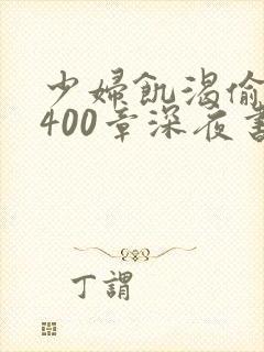 少妇饥渴偷公乱400章深夜书屋