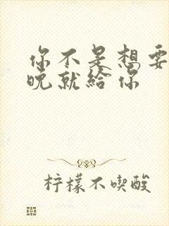 你不是想要吗今晚就给你