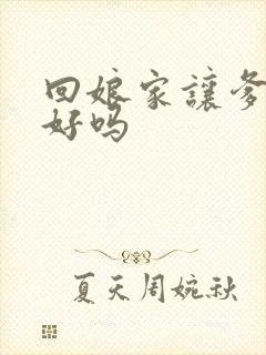 回娘家让爹消火好吗