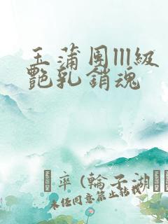 玉蒲团lll级艳乳销魂