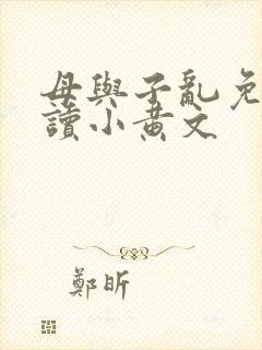 母与子乱免费阅读小黄文