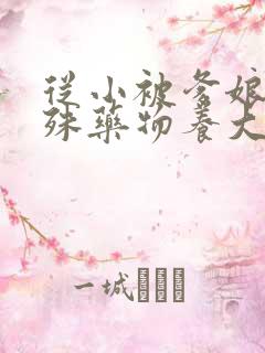 从小被爹娘用特殊药物养大