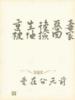 重生后恶毒女配被他捡回家