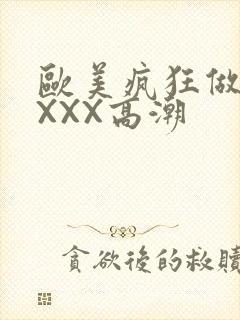 欧美疯狂做爰XXXX高潮