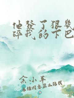 他发了狠几乎捏碎我的下巴