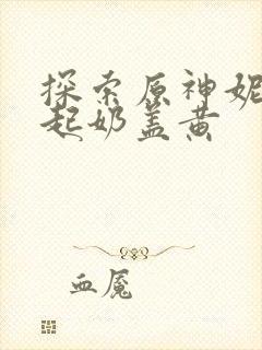 探索原神妮露掀起奶盖黄