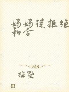 妈妈从拒绝到迎和合