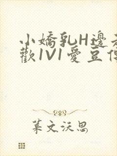 小娇乳H边走边欢1V1爱豆传媒