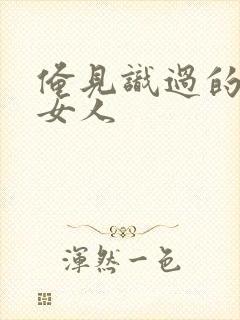 俺见识过的极品女人