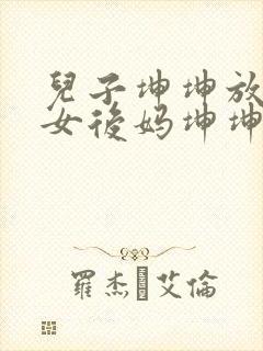 儿子坤坤放入美女后妈坤坤