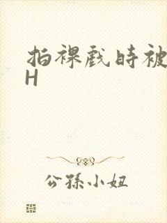 拍裸戏时被C了H