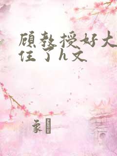 顾教授好大含不住了h文