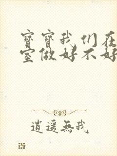 宝宝我们在办公室做好不好