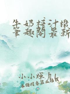 牛奶榨汁机po笔趣阁最新更新内容