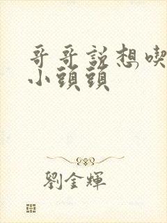 哥哥说想吃我的小头头