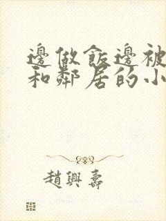 边做饭边被躁我和邻居的小