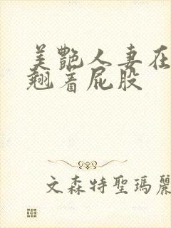 美艳人妻在厨房翘着屁股