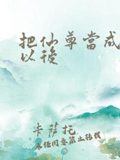 把仙尊当成炉鼎以后