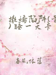 撒娇陷阱(骨科) 睡一天卡