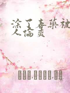 涂了春药被一群人伦爽