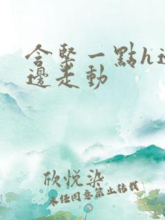 含紧一点h边做边走动