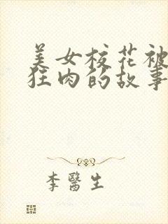 美女校花被老汗狂肉的故事