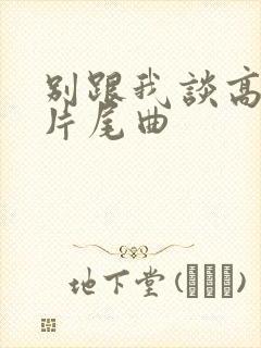 别跟我谈高富帅片尾曲