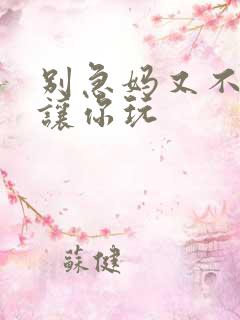 别急妈又不是不让你玩