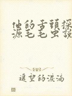 他的舌头探进蜜源毛毛虫说说视频