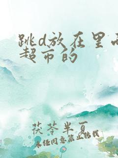 跳d放在里面逛超市的