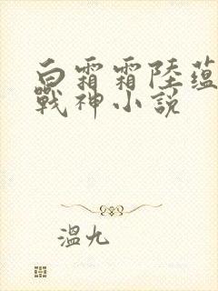 白霜霜陆蕴九天战神小说