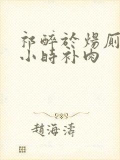 祁醉于炀厕所半小时补肉