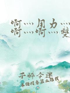 啊灬用力灬啊灬啊灬啊灬双男主