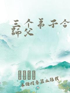 三个弟子合力弄师父