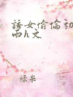 诱女偷伦初尝云雨h文