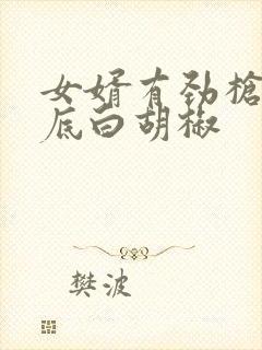 女婿有劲枪枪到底白胡椒